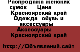 Распродажа женских сумок!  › Цена ­ 900 - Красноярский край Одежда, обувь и аксессуары » Аксессуары   . Красноярский край